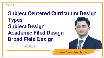 Subject Centered Curriculum Design,Types SUBJECT DESIGNACADEMIC DISCIPLINE DESIGN,BROAD FIELD DESIGN