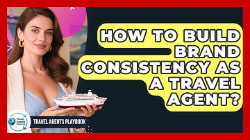 How To Build Brand Consistency As A Travel Agent? - Travel Agents Playbook