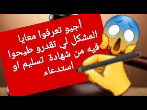 اجي تعرفوا معايا المشكل لي تقدرو طيحوا فيه من شهادة تسليم او استدعاء