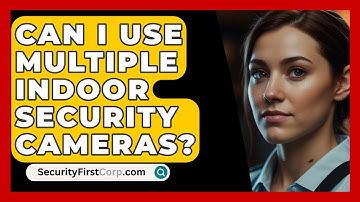 Can I Use Multiple Indoor Security Cameras? - SecurityFirstCorp.com