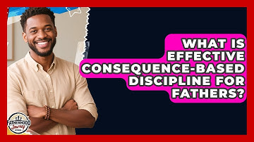 What Is Effective Consequence-based Discipline For Fathers? - Fatherhood Journey Network
