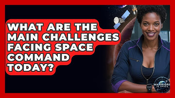 What Are the Main Challenges Facing Space Command Today? - Warriors In Space