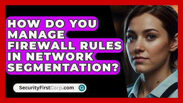 How Do You Manage Firewall Rules In Network Segmentation? - SecurityFirstCorp.com