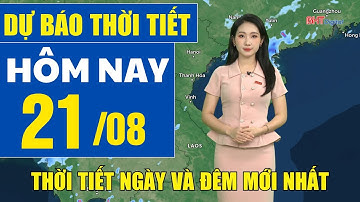 Dự báo thời tiết hôm nay mới nhất ngày 21/8 | Dự báo thời tiết 3 ngày tới