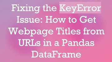 Fixing the KeyError Issue: How to Get Webpage Titles from URLs in a Pandas DataFrame