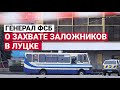 ГЕНЕРАЛ ФСБ ПРОКОММЕНТИРОВАЛ ЗАХВАТ ЗАЛОЖНИКОВ В ЛУЦКЕ