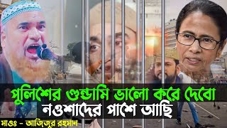 নওশাদের পাশে আছি পুলিশের গুন্ডামি ভালো করে দেবো┇Nawsad Siddiqui Arrest┇Azizur Rahman Saheb Waz