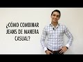 ¿Cómo combinar jeans de manera casual? | Humberto Gutiérrez