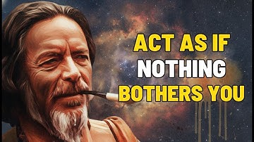 Alan Watts: Act As If Nothing Bothers You (Most People Can’t)