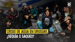 Crisis de agua en Uruguay, ¿Sequía o saqueo?