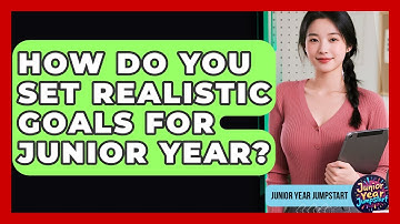 How Do You Set Realistic Goals For Junior Year? - Junior Year Jumpstart