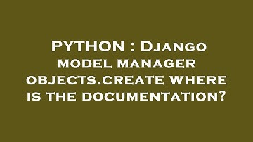 PYTHON : Django model manager objects.create where is the documentation?