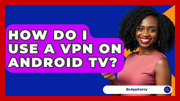 How Do I Use A VPN On Android TV? - Be App Savvy