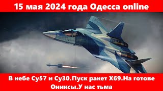 15 мая 2024 года Одесса online.В небе Су57 и Су30.Пуск ракет Х69.На готове Ониксы.У нас тьма.Жесть