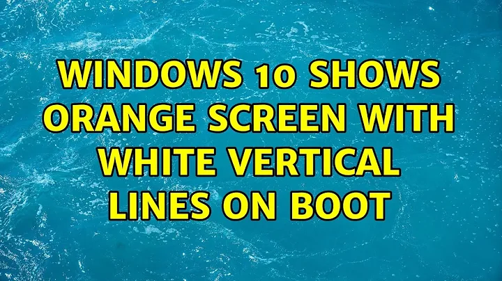 Windows 10 Shows Orange Screen with White Vertical Lines on boot