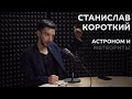 Выпуск №7: Станислав Короткий - Астроном и метеориты