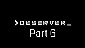 OBSERVER WALKTHROUGH GAMEPLAY - PART 6 - "Following the Noisey Noises"