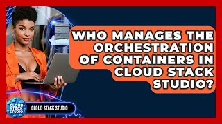 Who Manages the Orchestration of Containers in Cloud Stack Studio? | Cloud Stack Studio News