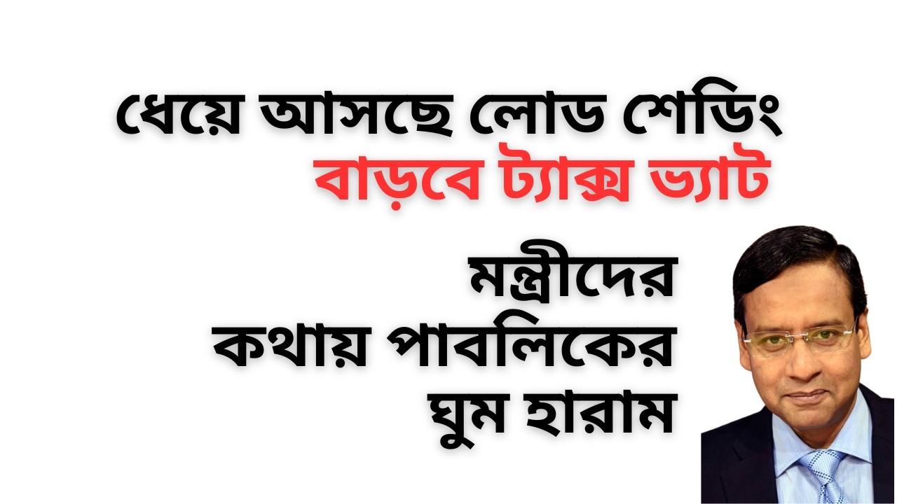 ধেয়ে আসছে লোড শেডিং ! বাড়বে ট্যাক্স ভ্যাট ! মন্ত্রীদের কথায় পাবলিকের ঘুম হারাম !