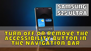 Samsung S25 Ultra: How to Turn Off or Remove the Accessibility Button In the Navigation Bar