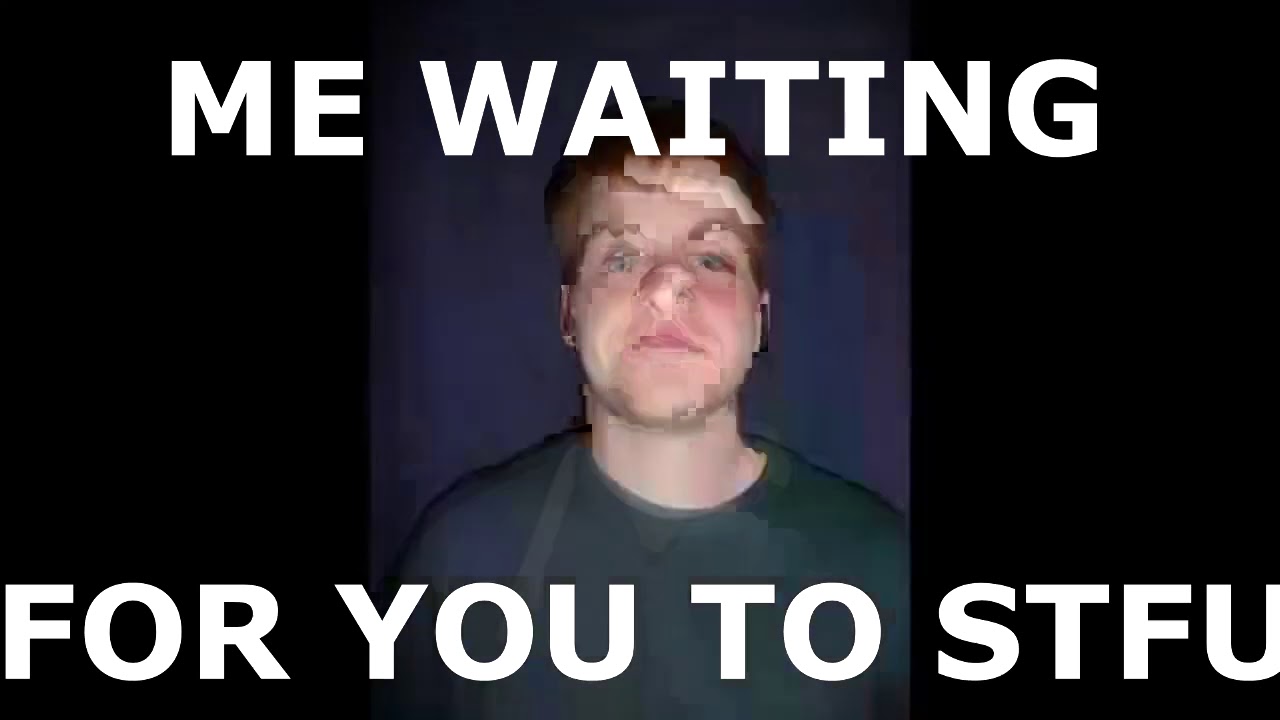 Me Waiting For You To Stfu YouTube