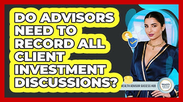 Do Advisors Need To Record All Client Investment Discussions?