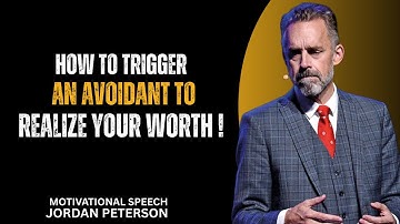 How to Trigger an Avoidant to Finally See Your Worth | Jordan Peterson Motivational Speech