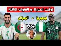 تعر ف على توقيت مباراة الجزائر ضد نيجيريا والقنوات الناقلة لها كأس أمم إفريقيا 2025 