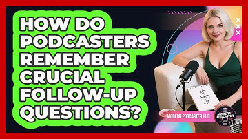 How Do Podcasters Remember Crucial Follow-up Questions? - Modern Podcaster Hub