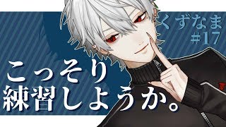 【#くずなま】コソ練【17】