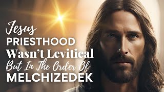 Why Jesus' Priesthood Was NOT Levitical And His Sacred Link To Melchizedek & Shiloh