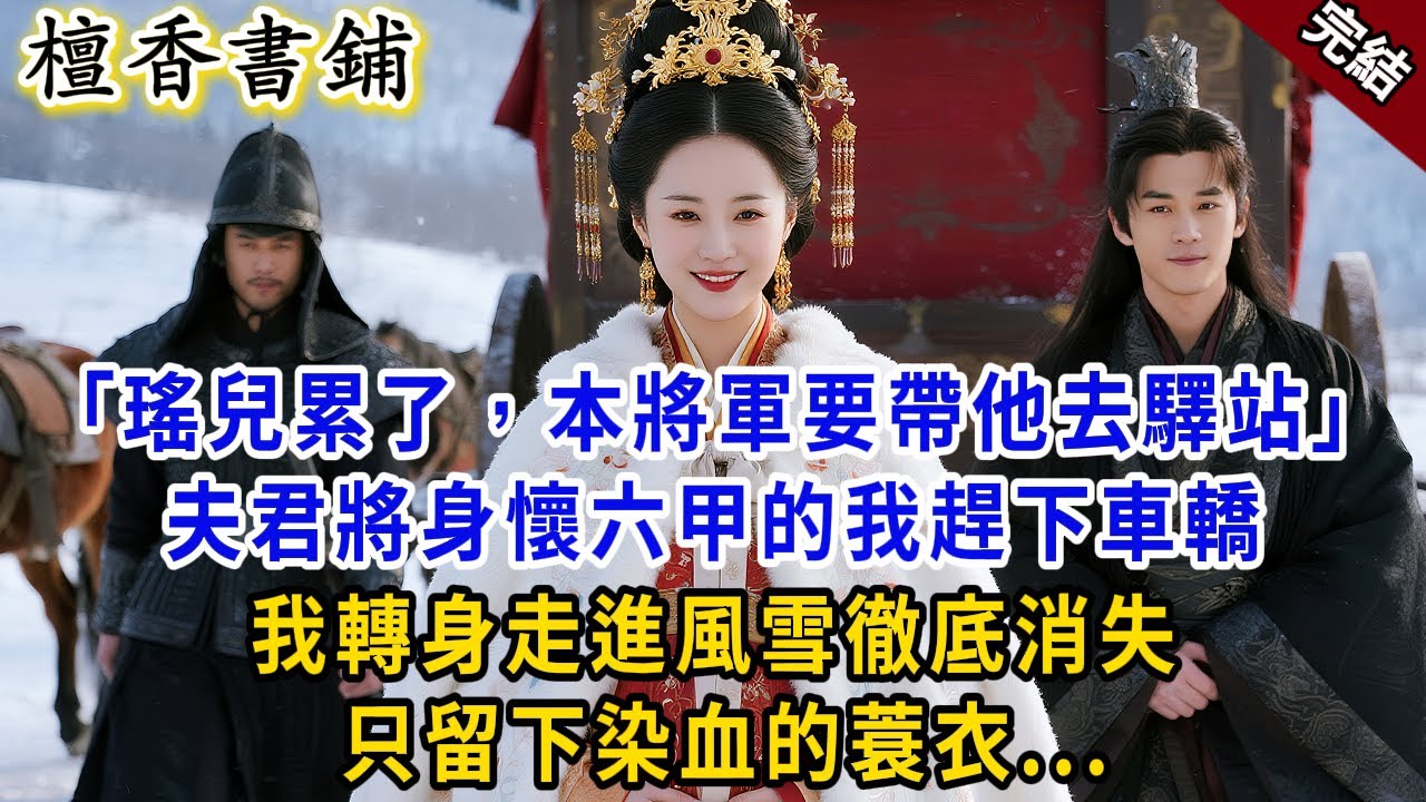 【完結反轉爽文】“瑤兒累了，本將軍要帶他去驛站。”夫君將身懷六甲的我趕下車轎，我轉身走進風雪徹底消失，只留下一件染血的蓑衣..
