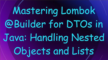 Mastering Lombok @ Builder for DTOs in Java: Handling Nested Objects and Lists