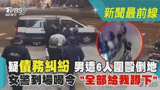 疑債務糾紛 男遭6人圍毆倒地 女警到場喝令 「全部給我蹲下」｜TVBS新聞@TVBSNEWS02