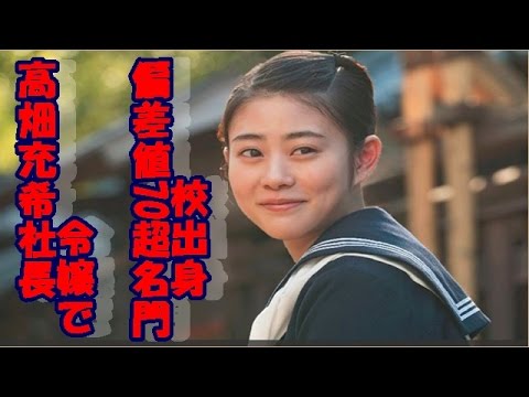 高畑充希　社長令嬢で偏差値70超名門校出身