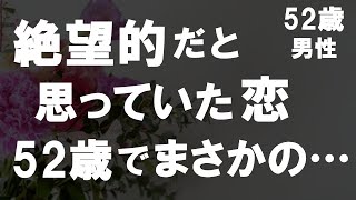 【50代からの事情】52歳で独身…まだ経験がない私が絶望的な恋にかけた結果…なんと!初体験!?人生いつなにが起きるかは分からないものだ…