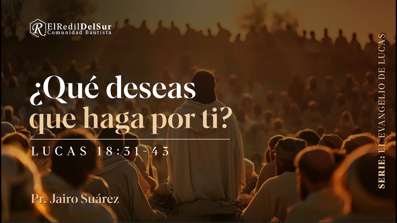 ¿Qué deseas que haga por ti? Lucas 18: 31-43