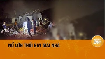 Nổ lớn ở Bắc Giang, 1 người tử vong | Toàn cảnh 24h