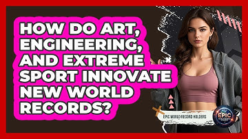 How Do Art, Engineering, And Extreme Sport Innovate New World Records? - Epic World Record Holders