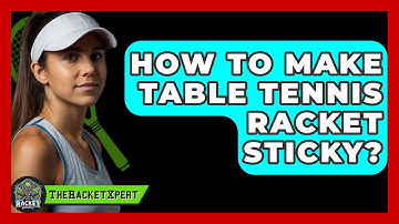 How To Make Table Tennis Racket Sticky? - The Racket Xpert