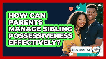 How Can Parents Manage Sibling Possessiveness Effectively? - Sibling Harmony Hub