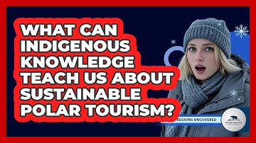 What Can Indigenous Knowledge Teach Us About Sustainable Polar Tourism? - Polar Regions Uncovered