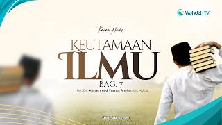 Keutamaan Ilmu Part. 7 - Ust. Dr. Muhammad Yusran Anshar, Lc., M.A.