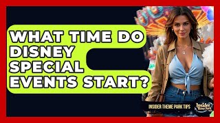 What Time Do Disney Special Events Start? - Insider Theme Park Tips