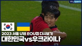 2023 서울 U18 EOU컵 대한민국vs우크라이나 풀버전