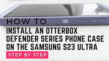How to Install an OtterBox Defender Phone Case on the Samsung Galaxy S23 Ultra