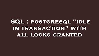 SQL : postgresql "idle in transaction" with all locks granted