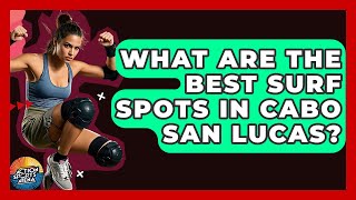 What Are The Best Surf Spots In Cabo San Lucas? - Action Sports Arena