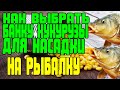 КАК ВЫБРАТЬ БАНКУ КУКУРУЗЫ В МАГАЗИНЕ КАК НАСАДКУ ДЛЯ РЫБАЛКИ