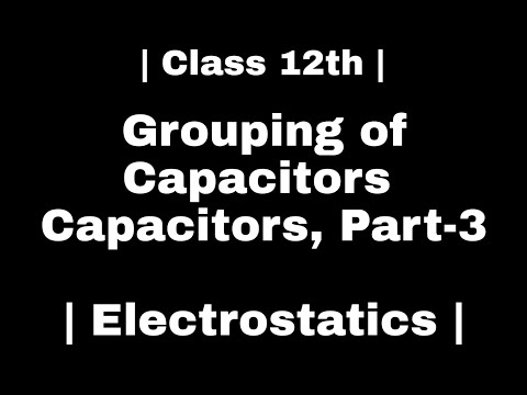 Grouping of Capacitors | Capacitors, Part-3 | Electrostatics |Class-12th | By R P Sir